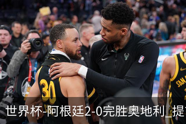 世界杯-阿根廷2-0完胜奥地利 提前一轮小组出线